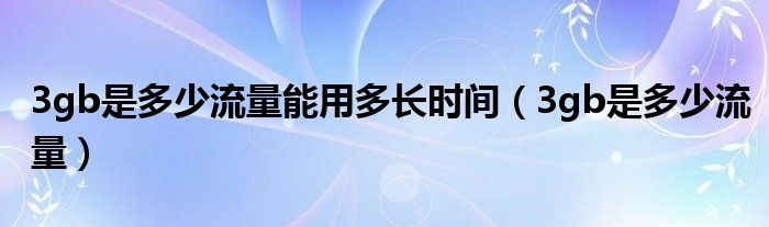 3gb是多少流量能用多长时间（3gb是多少流量）