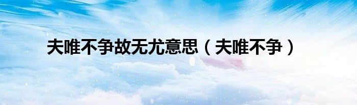 夫唯不争故无尤意思（夫唯不争）