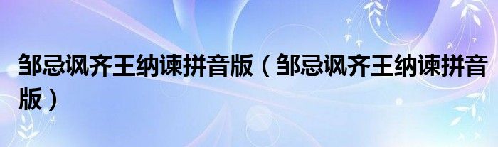邹忌讽齐王纳谏拼音版（邹忌讽齐王纳谏拼音版）