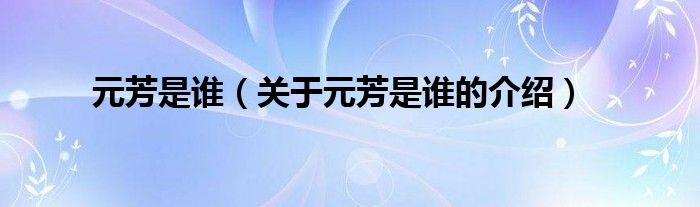 元芳是谁（关于元芳是谁的介绍）