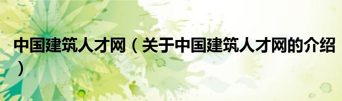 中国建筑人才网（关于中国建筑人才网的介绍）