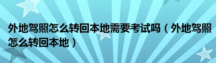 外地驾照怎么转回本地需要考试吗（外地驾照怎么转回本地）