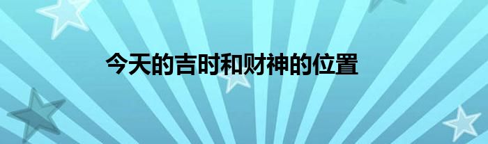 今天的吉时和财神的位置