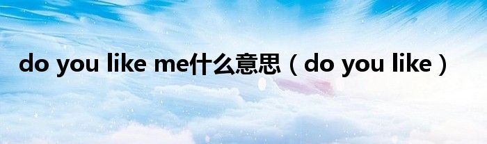 do you like me什么意思（do you like）