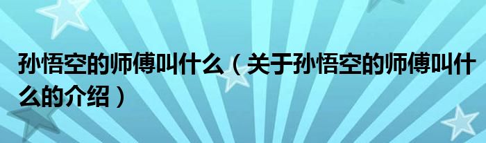 孙悟空的师傅叫什么（关于孙悟空的师傅叫什么的介绍）