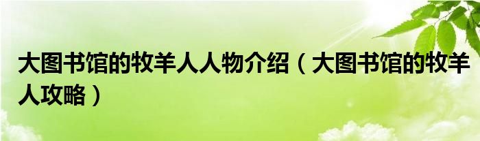 大图书馆的牧羊人人物介绍（大图书馆的牧羊人攻略）