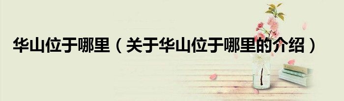 华山位于哪里（关于华山位于哪里的介绍）