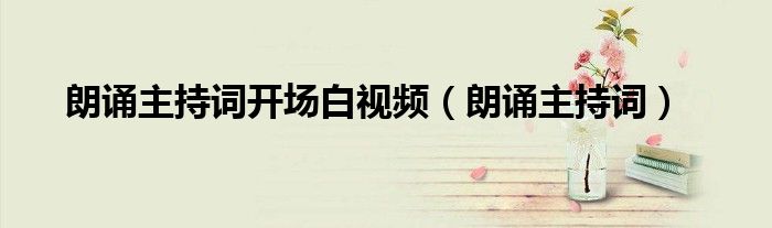 朗诵主持词开场白视频（朗诵主持词）