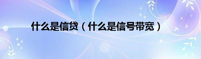 什么是信贷（什么是信号带宽）