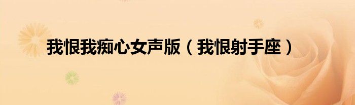 我恨我痴心女声版（我恨射手座）