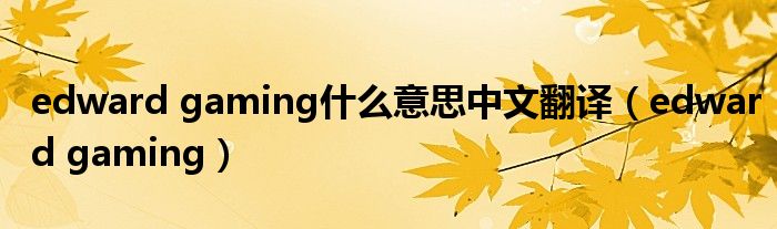 edward gaming什么意思中文翻译（edward gaming）