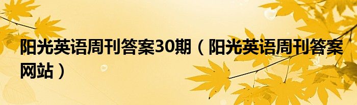 阳光英语周刊答案30期（阳光英语周刊答案网站）