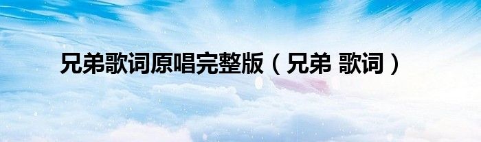 兄弟歌词原唱完整版（兄弟 歌词）