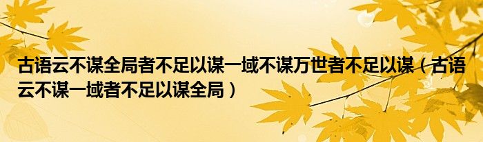 古语云不谋全局者不足以谋一域不谋万世者不足以谋（古语云不谋一域者不足以谋全局）
