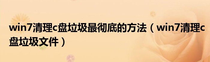 win7清理c盘垃圾最彻底的方法（win7清理c盘垃圾文件）