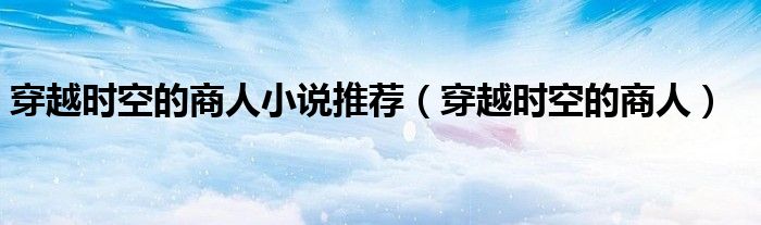 穿越时空的商人小说推荐（穿越时空的商人）