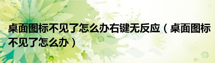 桌面图标不见了怎么办右键无反应（桌面图标不见了怎么办）