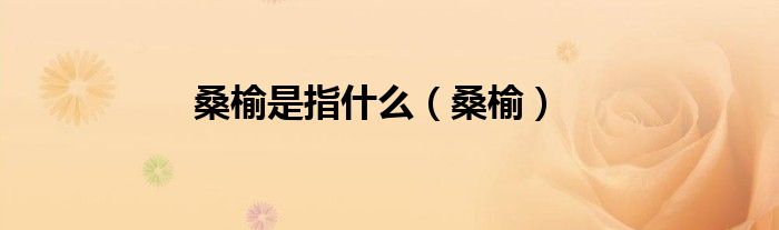 桑榆是指什么（桑榆）