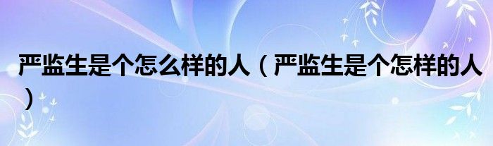 严监生是个怎么样的人（严监生是个怎样的人）