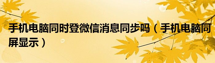 手机电脑同时登微信消息同步吗（手机电脑同屏显示）