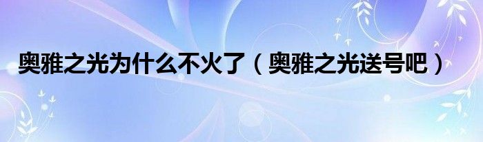 奥雅之光为什么不火了（奥雅之光送号吧）