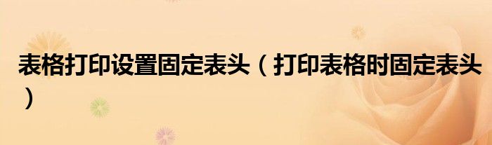 表格打印设置固定表头（打印表格时固定表头）