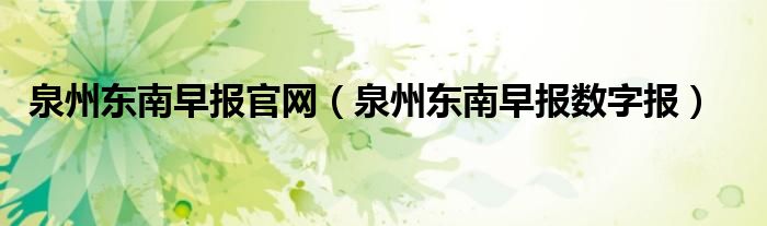 泉州东南早报官网（泉州东南早报数字报）