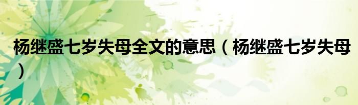 杨继盛七岁失母全文的意思（杨继盛七岁失母）