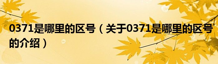 0371是哪里的区号（关于0371是哪里的区号的介绍）
