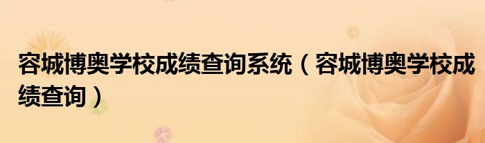 容城博奥学校成绩查询系统（容城博奥学校成绩查询）