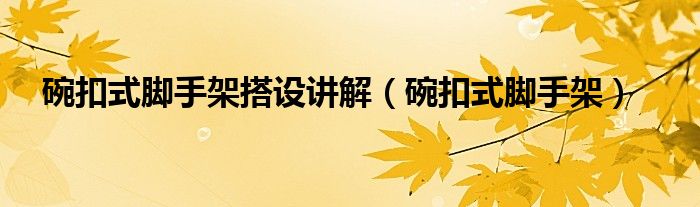 碗扣式脚手架搭设讲解（碗扣式脚手架）