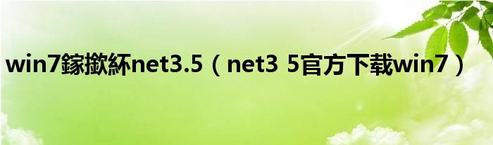 win7鎵撳紑net3.5（net3 5官方下载win7）