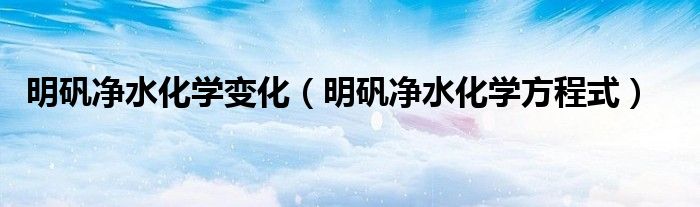 明矾净水化学变化（明矾净水化学方程式）