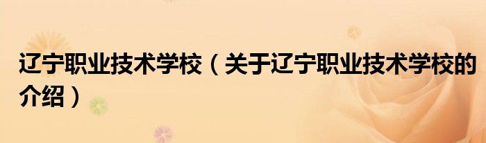 辽宁职业技术学校（关于辽宁职业技术学校的介绍）