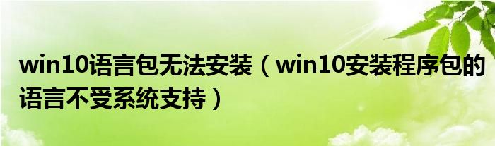 win10语言包无法安装（win10安装程序包的语言不受系统支持）