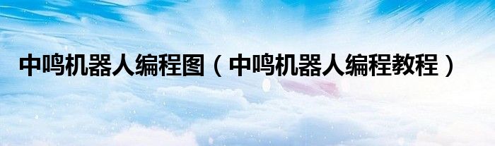 中鸣机器人编程图（中鸣机器人编程教程）