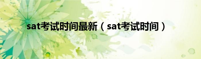 sat考试时间最新（sat考试时间）