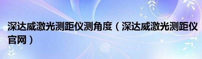 深达威激光测距仪测角度（深达威激光测距仪官网）