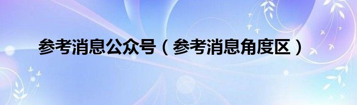 参考消息公众号（参考消息角度区）