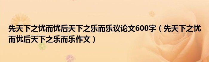 先天下之忧而忧后天下之乐而乐议论文600字（先天下之忧而忧后天下之乐而乐作文）