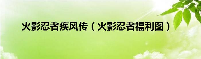 火影忍者疾风传（火影忍者福利图）