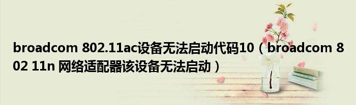 broadcom 802.11ac设备无法启动代码10（broadcom 802 11n 网络适配器该设备无法启动）