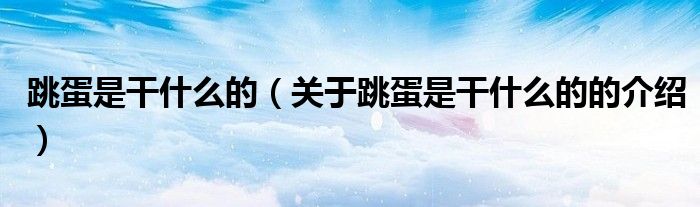 跳蛋是干什么的（关于跳蛋是干什么的的介绍）