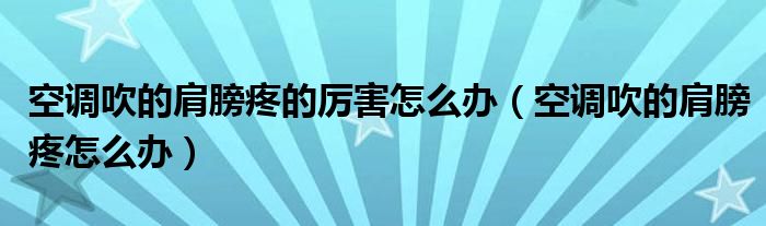 空调吹的肩膀疼的厉害怎么办（空调吹的肩膀疼怎么办）