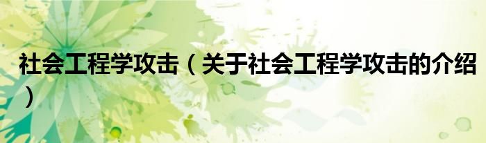 社会工程学攻击（关于社会工程学攻击的介绍）