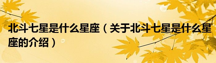北斗七星是什么星座（关于北斗七星是什么星座的介绍）