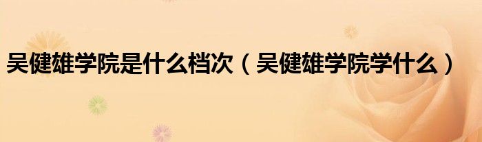 吴健雄学院是什么档次（吴健雄学院学什么）