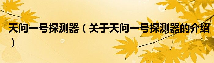 天问一号探测器（关于天问一号探测器的介绍）