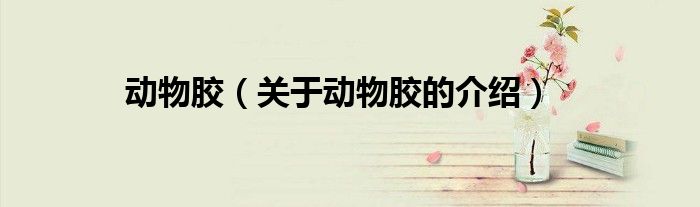 动物胶（关于动物胶的介绍）