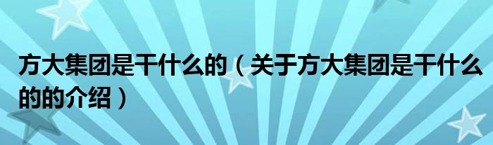 方大集团是干什么的（关于方大集团是干什么的的介绍）